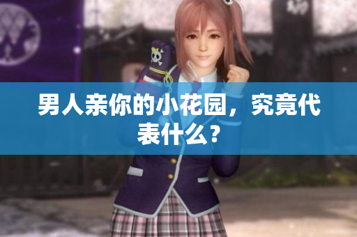 男人亲你的小花园，究竟代表什么？