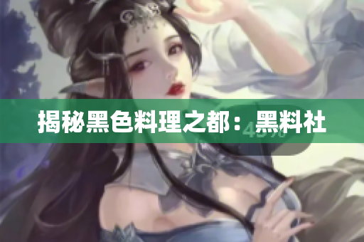 揭秘黑色料理之都：黑料社