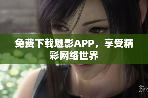 免费下载魅影APP，享受精彩网络世界