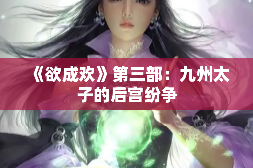 《欲成欢》第三部：九州太子的后宫纷争