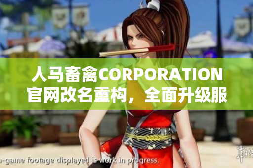 人马畜禽CORPORATION官网改名重构，全面升级服务体系