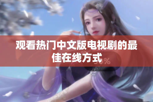 观看热门中文版电视剧的最佳在线方式