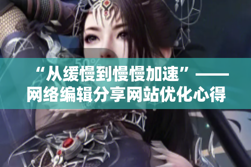 “从缓慢到慢慢加速”——网络编辑分享网站优化心得