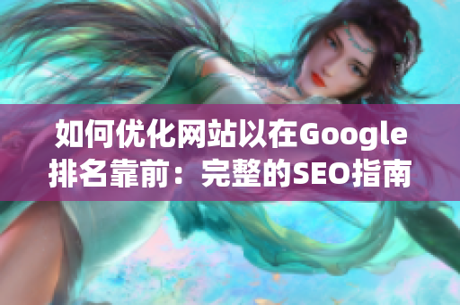 如何优化网站以在Google排名靠前：完整的SEO指南