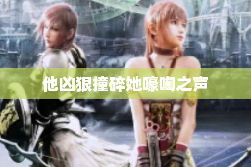 他凶狠撞碎她嚎啕之声