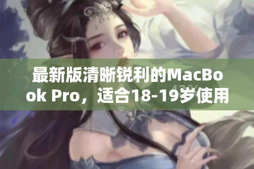 最新版清晰锐利的MacBook Pro，适合18-19岁使用