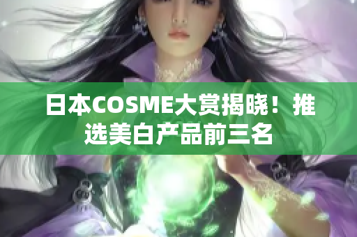 日本COSME大赏揭晓！推选美白产品前三名