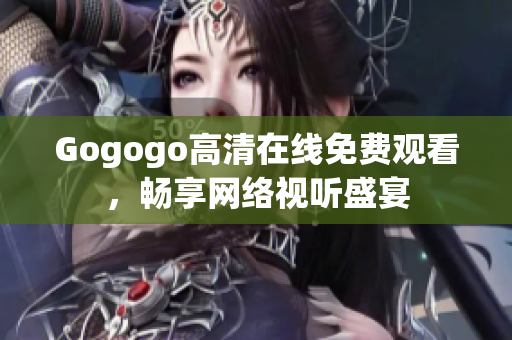 Gogogo高清在线免费观看，畅享网络视听盛宴