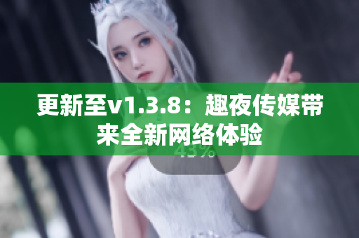 更新至v1.3.8：趣夜传媒带来全新网络体验