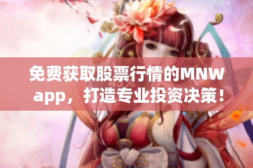 免费获取股票行情的MNW app，打造专业投资决策！