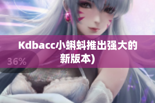 Kdbacc小蝌蚪推出强大的新版本)