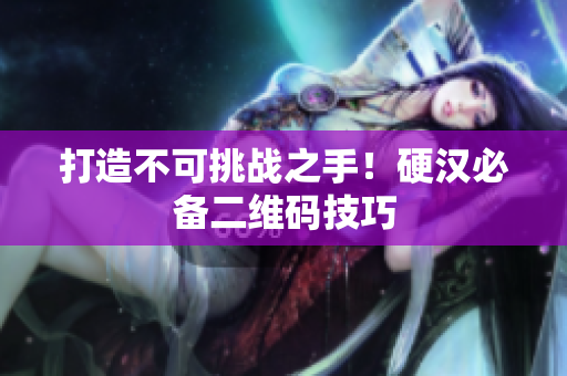 打造不可挑战之手！硬汉必备二维码技巧