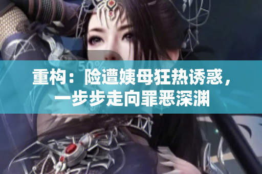 重构：险遭姨母狂热诱惑，一步步走向罪恶深渊