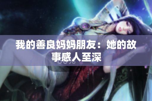 我的善良妈妈朋友：她的故事感人至深