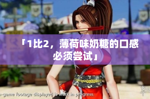 「1比2，薄荷味奶糖的口感必须尝试」