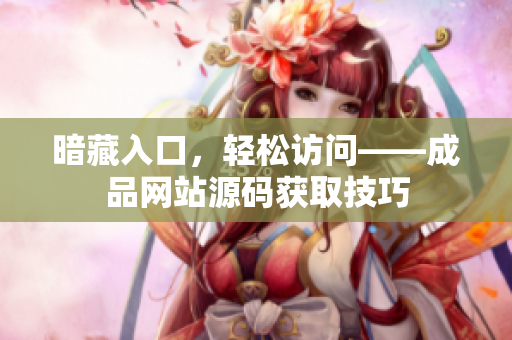 暗藏入口，轻松访问——成品网站源码获取技巧