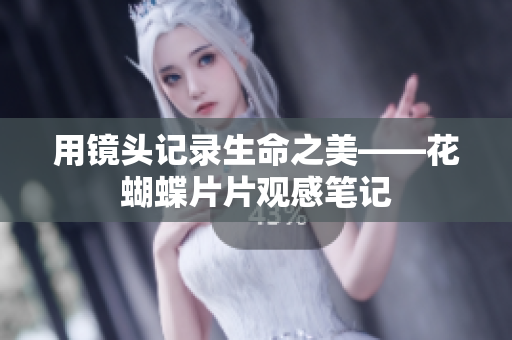 用镜头记录生命之美——花蝴蝶片片观感笔记