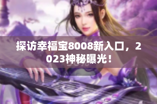 探访幸福宝8008新入口，2023神秘曝光！
