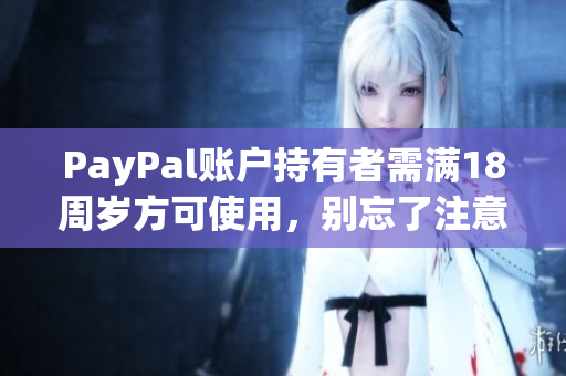 PayPal账户持有者需满18周岁方可使用，别忘了注意哦！