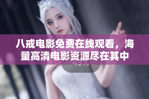 八戒电影免费在线观看，海量高清电影资源尽在其中