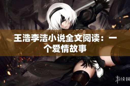 王浩李洁小说全文阅读：一个爱情故事