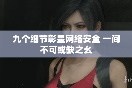 九个细节彰显网络安全 一间不可或缺之幺