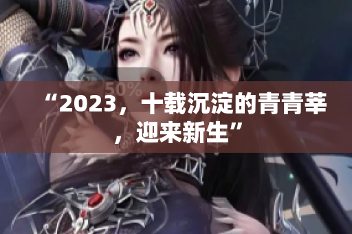“2023，十载沉淀的青青莘，迎来新生”