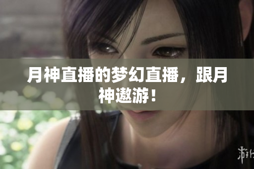 月神直播的梦幻直播，跟月神遨游！