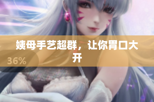 姨母手艺超群，让你胃口大开