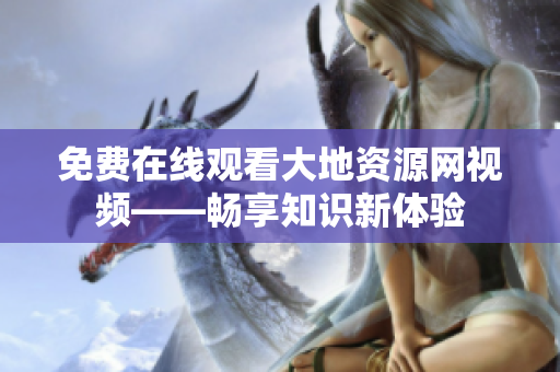 免费在线观看大地资源网视频——畅享知识新体验