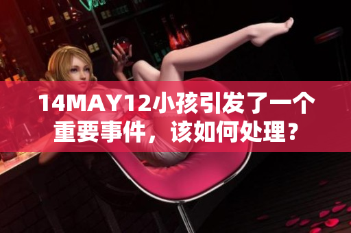 14MAY12小孩引发了一个重要事件，该如何处理？
