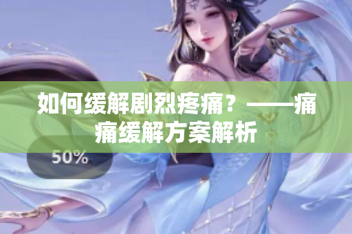 如何缓解剧烈疼痛？——痛痛缓解方案解析