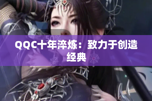 QQC十年淬炼：致力于创造经典