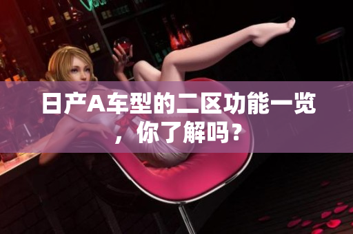 日产A车型的二区功能一览，你了解吗？