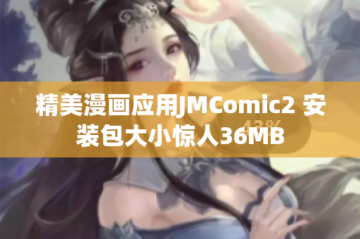 精美漫画应用JMComic2 安装包大小惊人36MB