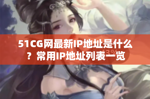 51CG网最新IP地址是什么？常用IP地址列表一览
