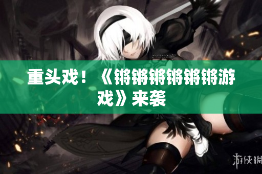 重头戏！《锵锵锵锵锵锵游戏》来袭