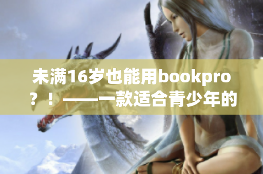未满16岁也能用bookpro？！——一款适合青少年的电脑