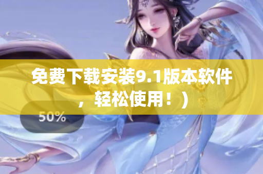 免费下载安装9.1版本软件，轻松使用！)
