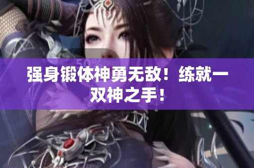 强身锻体神勇无敌！练就一双神之手！