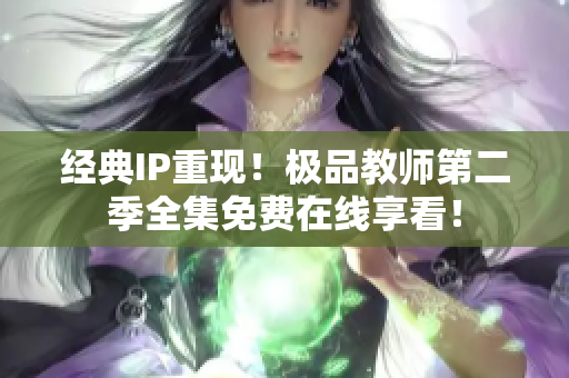 经典IP重现！极品教师第二季全集免费在线享看！