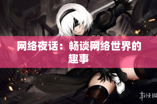 网络夜话：畅谈网络世界的趣事