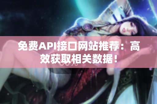 免费API接口网站推荐：高效获取相关数据！