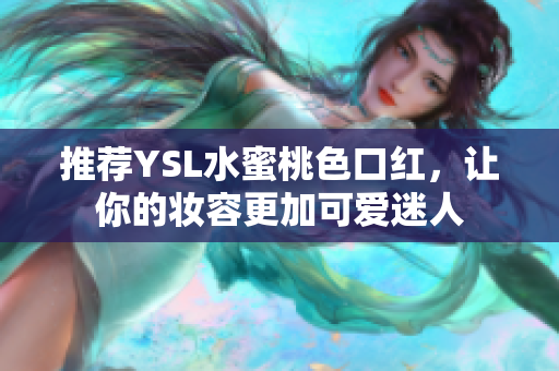 推荐YSL水蜜桃色口红，让你的妆容更加可爱迷人