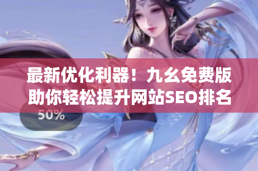 最新优化利器！九幺免费版助你轻松提升网站SEO排名)