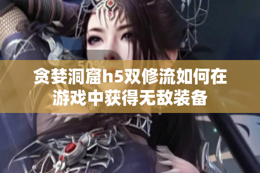 贪婪洞窟h5双修流如何在游戏中获得无敌装备