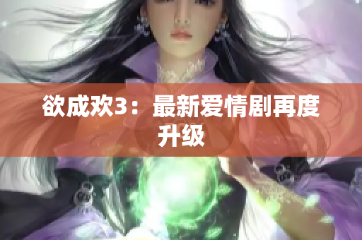 欲成欢3：最新爱情剧再度升级