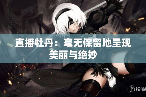 直播牡丹：毫无保留地呈现美丽与绝妙