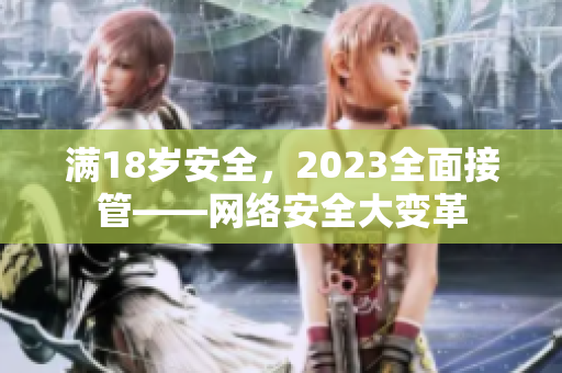 满18岁安全，2023全面接管——网络安全大变革