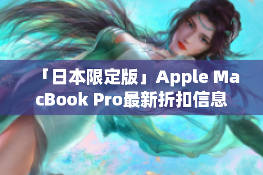 「日本限定版」Apple MacBook Pro最新折扣信息